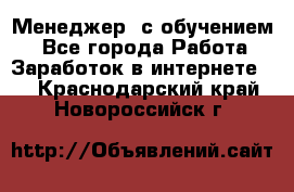 Менеджер (с обучением) - Все города Работа » Заработок в интернете   . Краснодарский край,Новороссийск г.